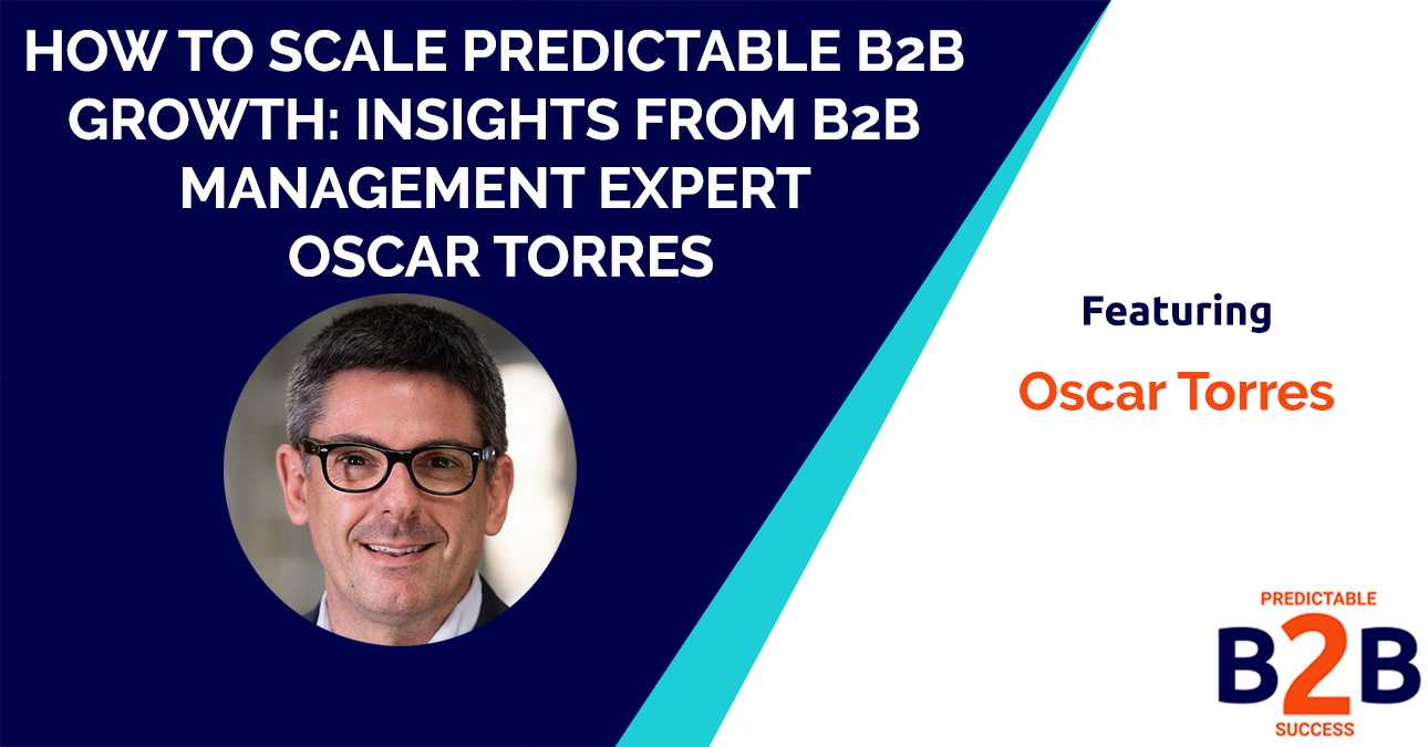How to Scale Predictable B2B Growth: Insights from B2B management Expert Oscar Torres