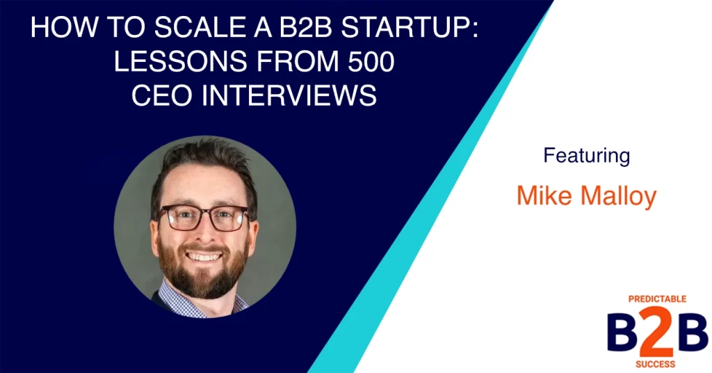 How to Scale a B2B Startup: Lessons From 500 CEO Interviews